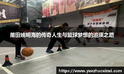 莆田姚明海的传奇人生与篮球梦想的追逐之路