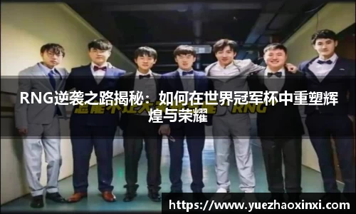RNG逆袭之路揭秘：如何在世界冠军杯中重塑辉煌与荣耀