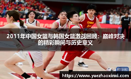 2011年中国女篮与韩国女篮激战回顾：巅峰对决的精彩瞬间与历史意义