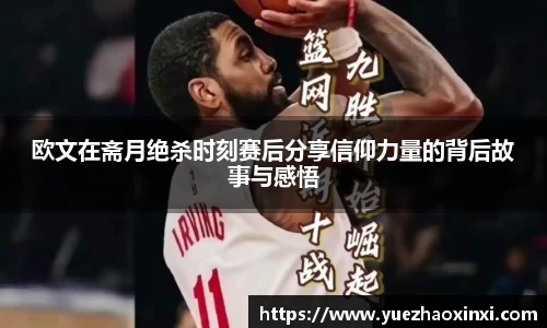 欧文在斋月绝杀时刻赛后分享信仰力量的背后故事与感悟